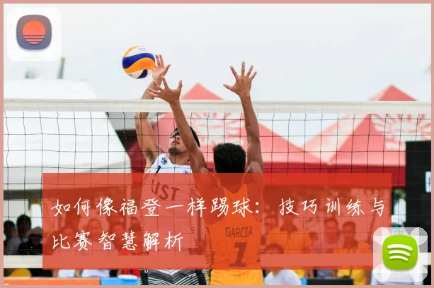 如何像福登一样踢球：技巧训练与比赛智慧解析