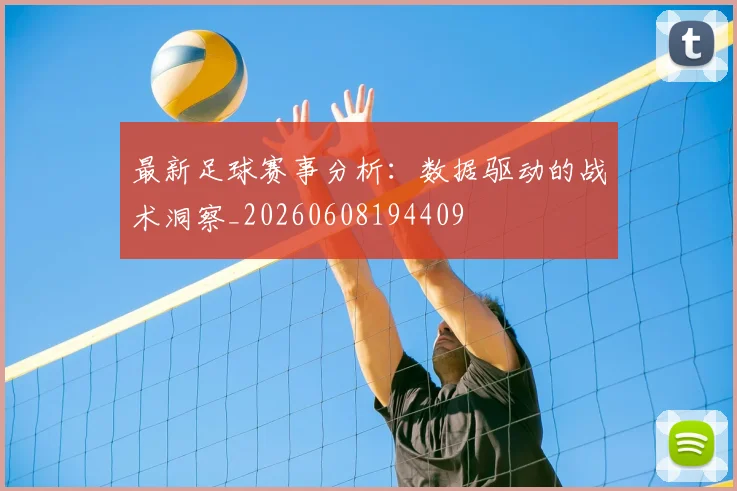 最新足球赛事分析:数据驱动的战术洞察_20260608194409