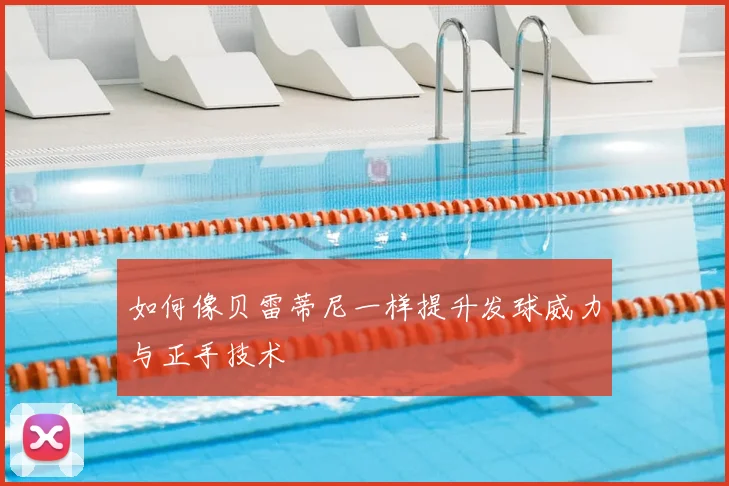 如何像贝雷蒂尼一样提升发球威力与正手技术