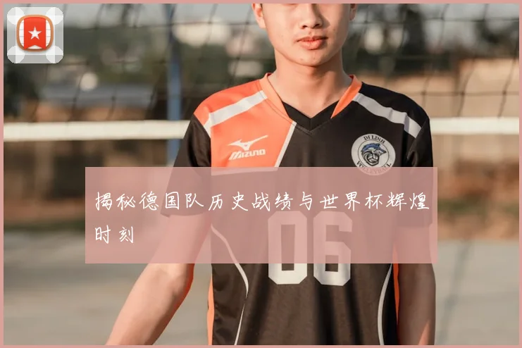 揭秘德国队历史战绩与世界杯辉煌时刻