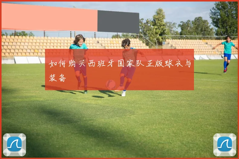 如何购买西班牙国家队正版球衣与装备