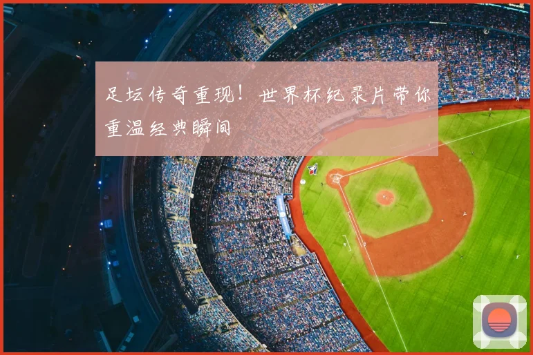 足坛传奇重现！世界杯纪录片带你重温经典瞬间