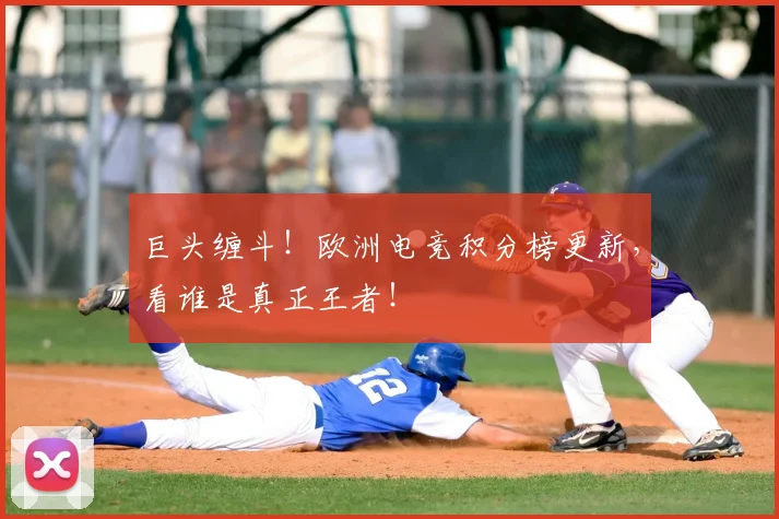 巨头缠斗！欧洲电竞积分榜更新，看谁是真正王者！