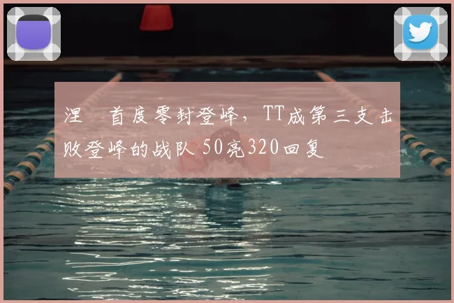 涅槃首度零封登峰,TT成第三支击败登峰的战队 50亮320回复
