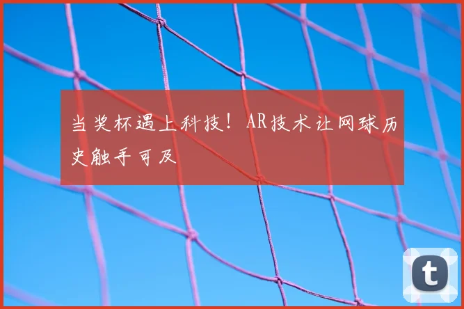 当奖杯遇上科技!AR技术让网球历史触手可及