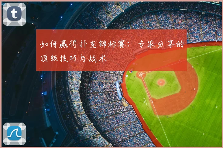 如何赢得扑克锦标赛:专家分享的顶级技巧与战术