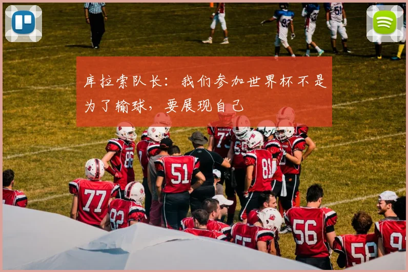 库拉索队长:我们参加世界杯不是为了输球,要展现自己