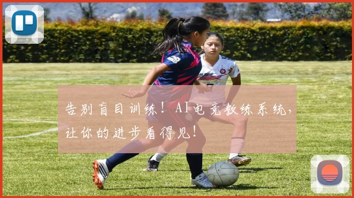告别盲目训练！AI电竞教练系统，让你的进步看得见！