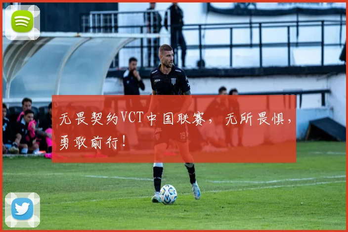 无畏契约VCT中国联赛，无所畏惧，勇敢前行！