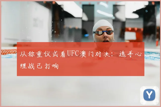 从称重仪式看UFC澳门对决:选手心理战已打响