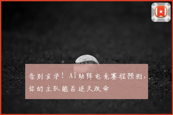 告别玄学!AI助阵电竞赛程预测,你的主队能否逆天改命