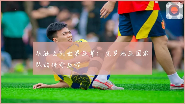 从独立到世界亚军:克罗地亚国家队的传奇历程