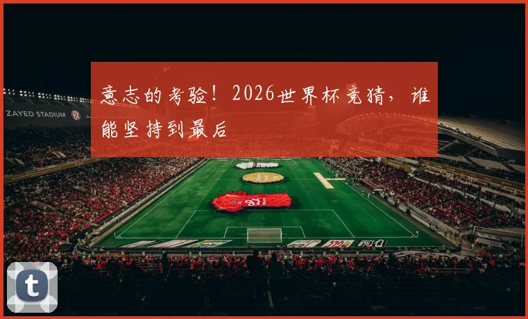 意志的考验!2026世界杯竞猜,谁能坚持到最后