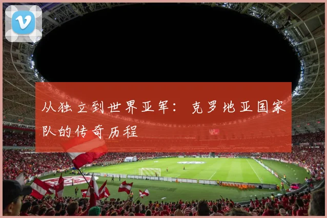 从独立到世界亚军：克罗地亚国家队的传奇历程