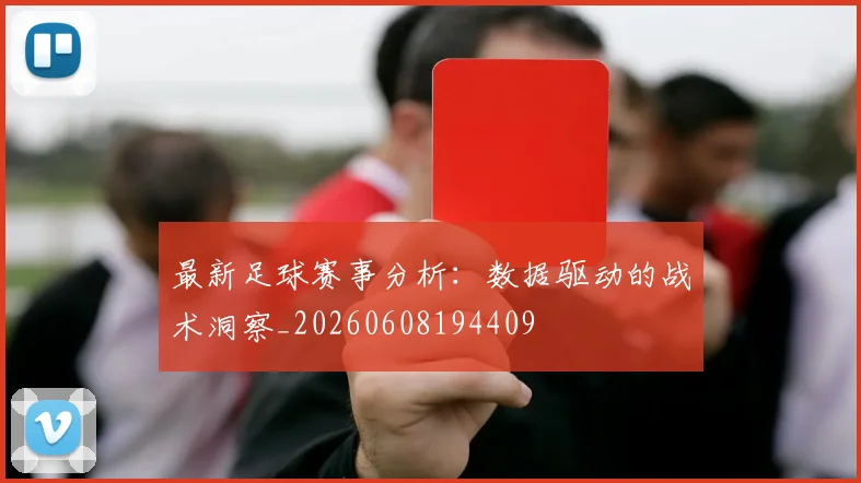 最新足球赛事分析：数据驱动的战术洞察_20260608194409