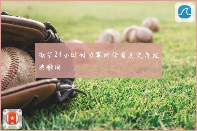 勒芒24小时耐力赛的传奇历史与经典瞬间