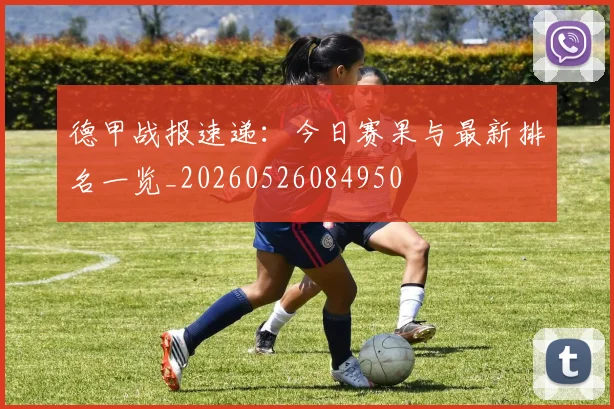 德甲战报速递：今日赛果与最新排名一览_20260526084950