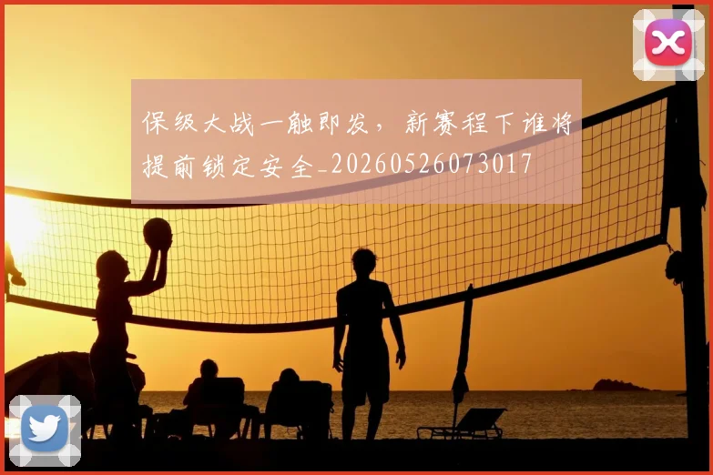 保级大战一触即发，新赛程下谁将提前锁定安全_20260526073017