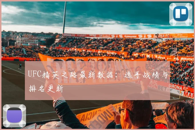 UFC精英之路最新数据:选手战绩与排名更新