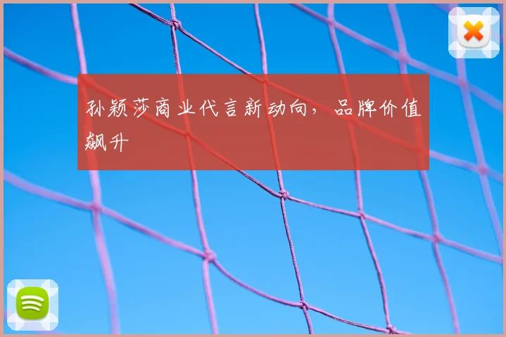 孙颖莎商业代言新动向,品牌价值飙升