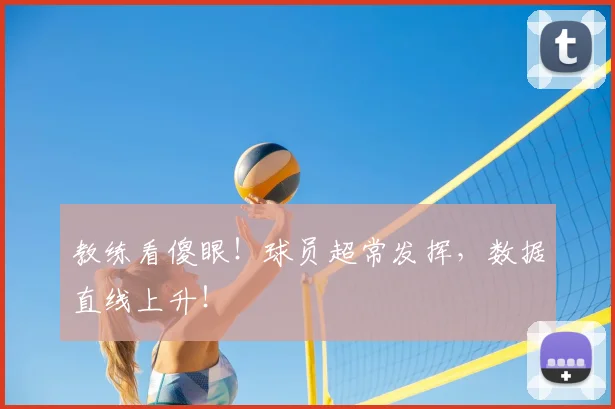教练看傻眼!球员超常发挥,数据直线上升!