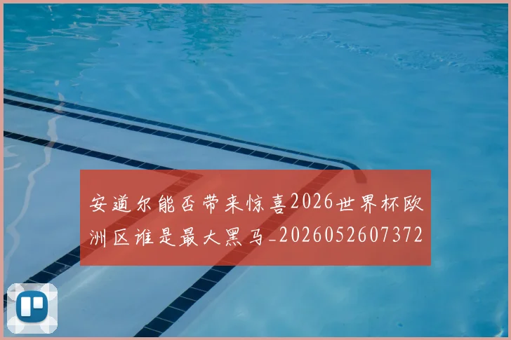 安道尔能否带来惊喜2026世界杯欧洲区谁是最大黑马_20260526073721