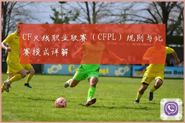 CF火线职业联赛（CFPL）规则与比赛模式详解