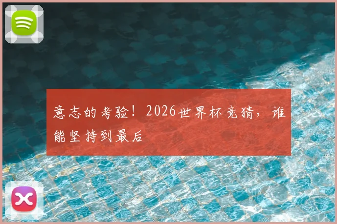 意志的考验！2026世界杯竞猜，谁能坚持到最后